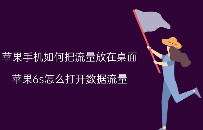 苹果手机如何把流量放在桌面 苹果6s怎么打开数据流量？